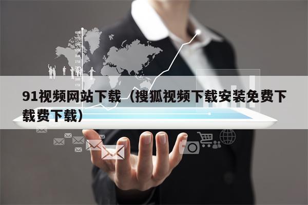 91视频网站下载（搜狐视频下载安装免费下载费下载）