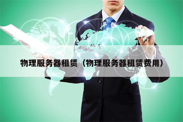 物理服务器租赁（物理服务器租赁费用）