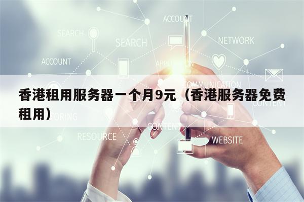 香港租用服务器一个月9元（香港服务器免费租用）