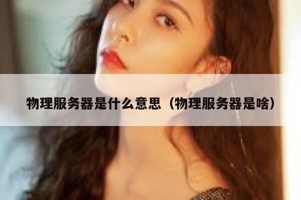 物理服务器是什么意思（物理服务器是啥）