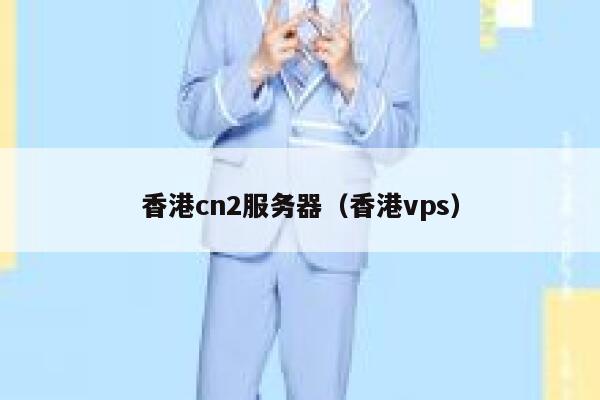 香港cn2服务器（香港vps）