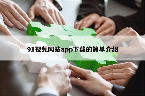 91视频网站app下载的简单介绍