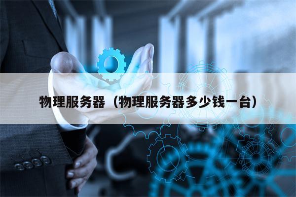 物理服务器（物理服务器多少钱一台）