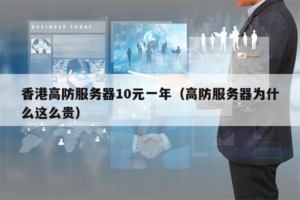 香港高防服务器10元一年（高防服务器为什么这么贵）