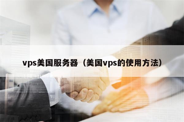 vps美国服务器（美国vps的使用方法）