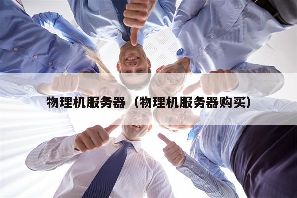 物理机服务器（物理机服务器购买）