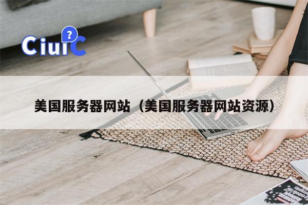美国服务器网站（美国服务器网站资源）