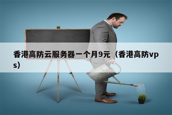 香港高防云服务器一个月9元（香港高防vps）
