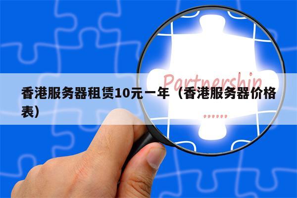 香港服务器租赁10元一年（香港服务器价格表）