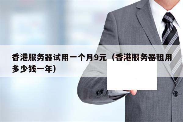 香港服务器试用一个月9元（香港服务器租用多少钱一年）