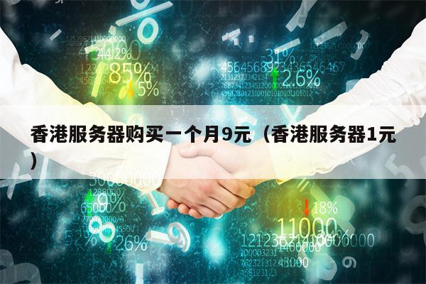 香港服务器购买一个月9元（香港服务器1元）