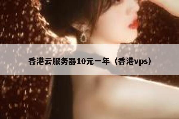 Hong Kong cloud server 10 yuan a year (Hong Kong VPS)