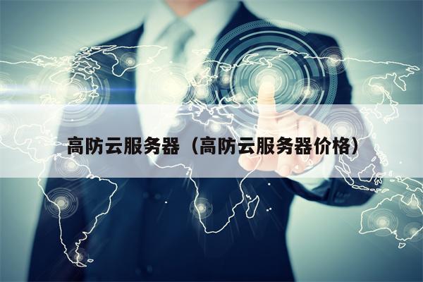 高防云服务器（高防云服务器价格）