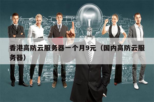 香港高防云服务器一个月9元（国内高防云服务器）