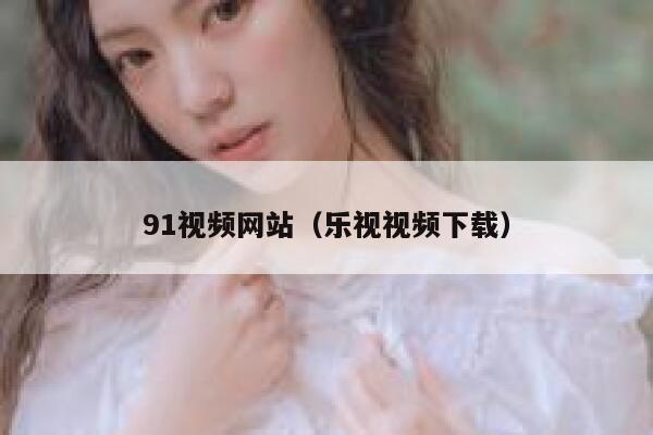 91视频网站（乐视视频下载）