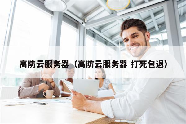 高防云服务器（高防云服务器 打死包退）
