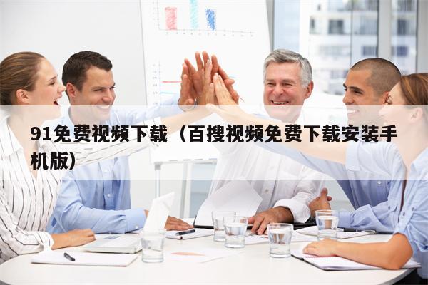 91免费视频下载（百搜视频免费下载安装手机版）