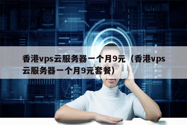香港vps云服务器一个月9元（香港vps云服务器一个月9元套餐）