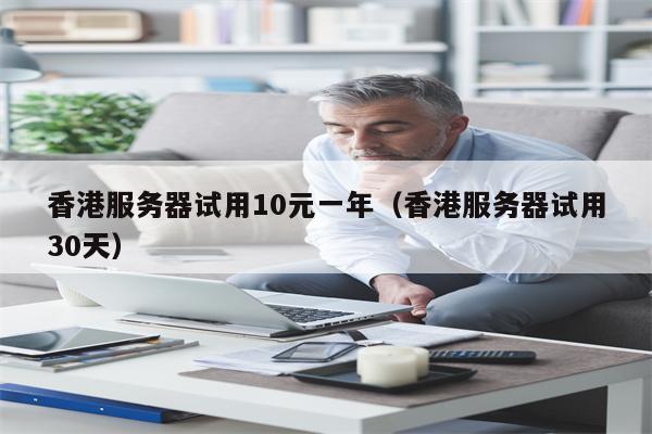 香港服务器试用10元一年（香港服务器试用30天）