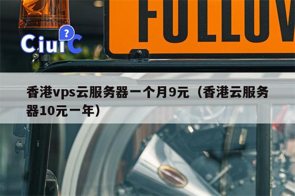 香港vps云服务器一个月9元（香港云服务器10元一年）