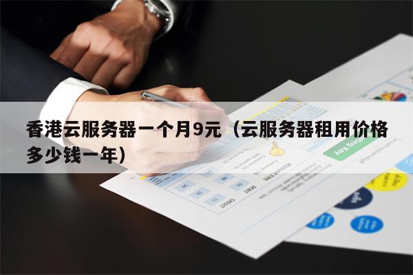 香港云服务器一个月9元（云服务器租用价格多少钱一年）
