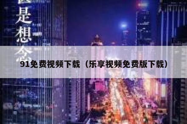 91免费视频下载（乐享视频免费版下载）