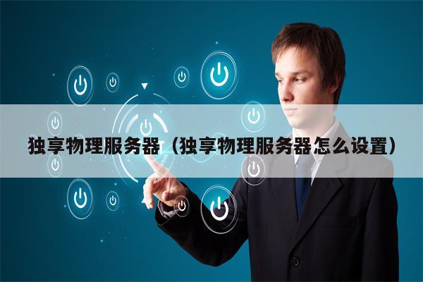 独享物理服务器（独享物理服务器怎么设置）