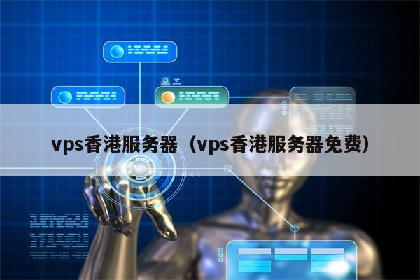 vps香港服务器（vps香港服务器免费）