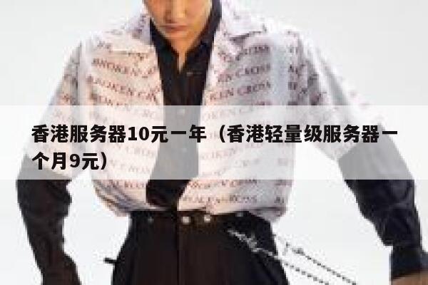 香港服务器10元一年（香港轻量级服务器一个月9元）