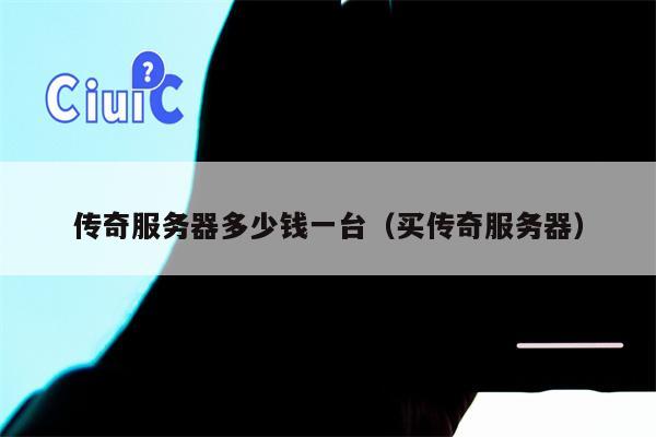 传奇服务器多少钱一台（买传奇服务器）