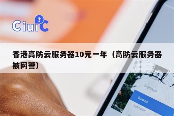 香港高防云服务器10元一年（高防云服务器被网警）