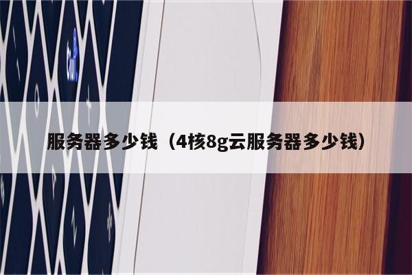 服务器多少钱（4核8g云服务器多少钱）