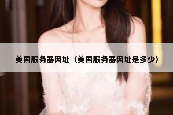 美国服务器网址（美国服务器网址是多少）