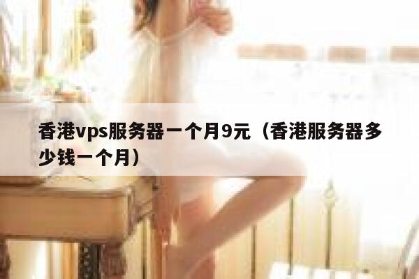 香港vps服务器一个月9元（香港服务器多少钱一个月）