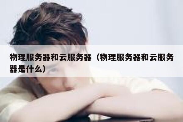 物理服务器和云服务器（物理服务器和云服务器是什么）