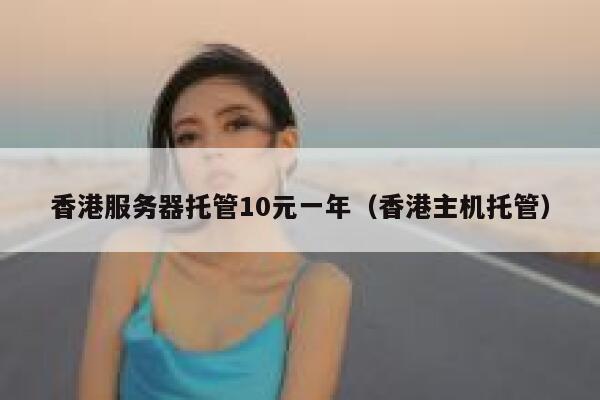 香港服务器托管10元一年（香港主机托管）