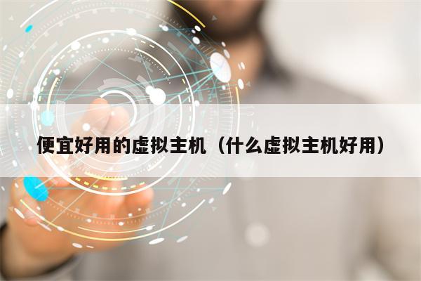 便宜好用的虚拟主机（什么虚拟主机好用）