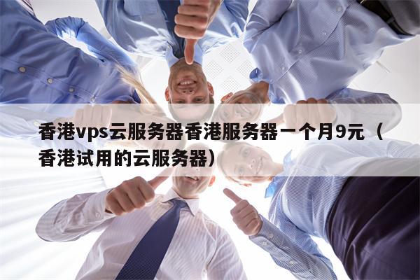 香港vps云服务器香港服务器一个月9元（香港试用的云服务器）