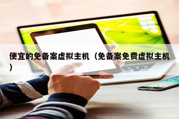 便宜的免备案虚拟主机（免备案免费虚拟主机）