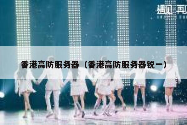 香港高防服务器（香港高防服务器锐一）