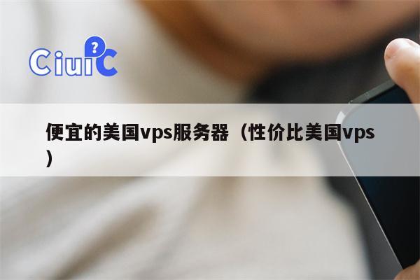 便宜的美国vps服务器（性价比美国vps）
