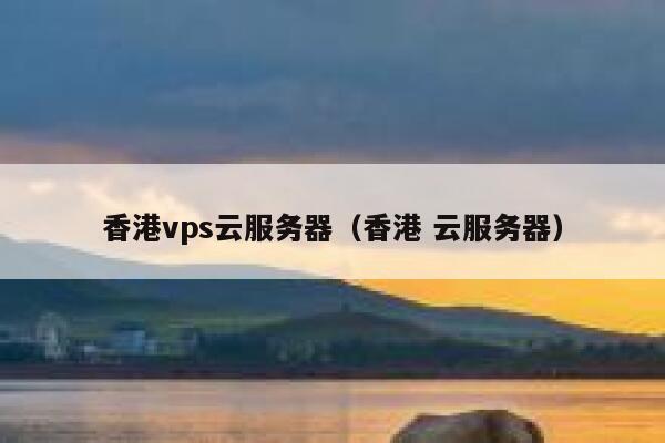 香港vps云服务器（香港 云服务器）
