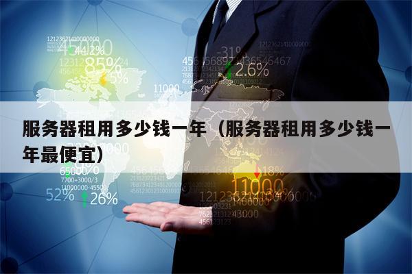 服务器租用多少钱一年（服务器租用多少钱一年最便宜）