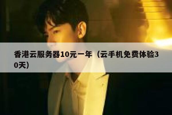 香港云服务器10元一年（云手机免费体验30天）