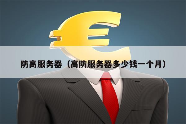 防高服务器（高防服务器多少钱一个月）