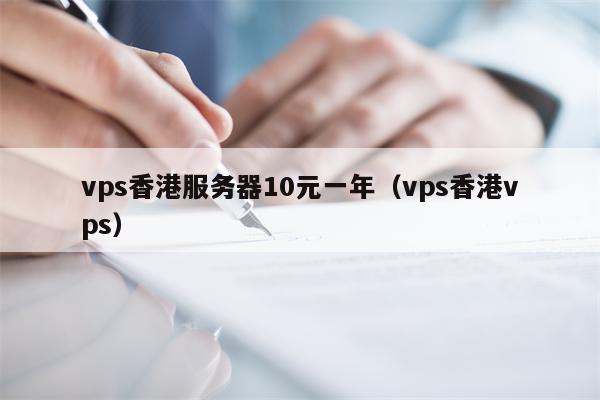vps香港服务器10元一年（vps香港vps）