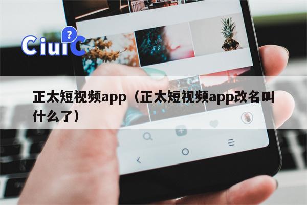 正太短视频app（正太短视频app改名叫什么了）