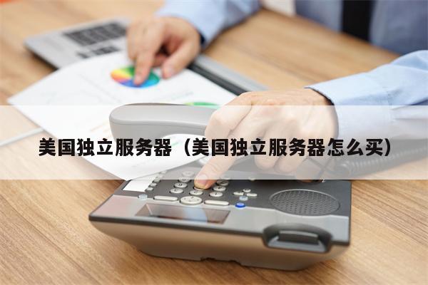 美国独立服务器（美国独立服务器怎么买）