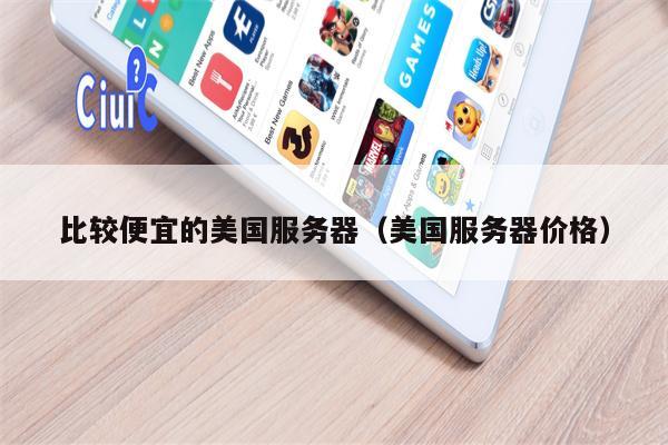 比较便宜的美国服务器（美国服务器价格）