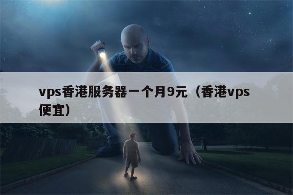 vps香港服务器一个月9元（香港vps 便宜）
